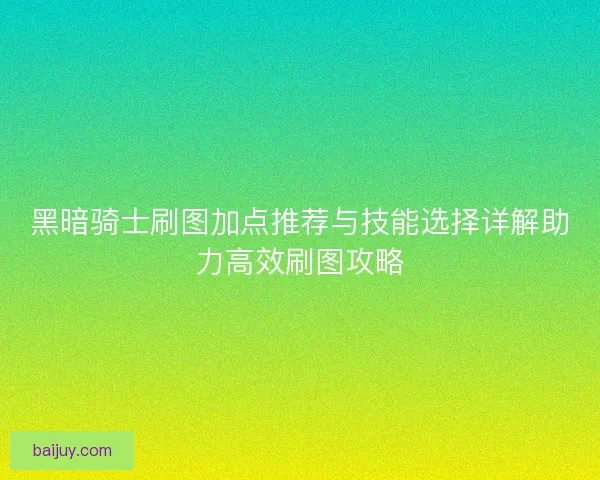 黑暗骑士刷图加点推荐与技能选择详解助力高效刷图攻略