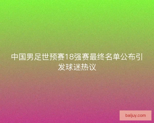 中国男足世预赛18强赛最终名单公布引发球迷热议