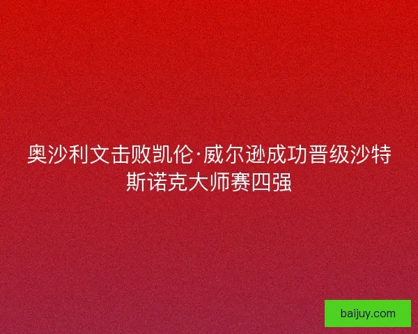 奥沙利文击败凯伦·威尔逊成功晋级沙特斯诺克大师赛四强
